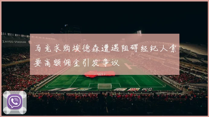 马竞求购埃德森遭遇阻碍经纪人索要高额佣金引发争议