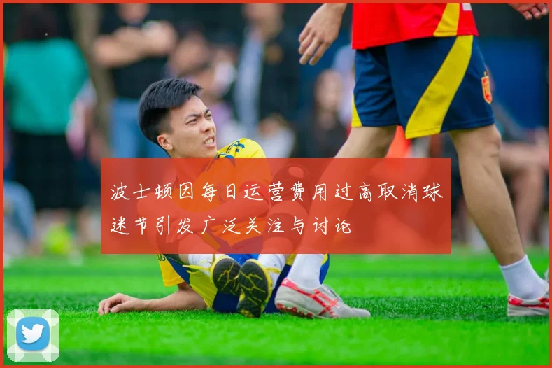 波士顿因每日运营费用过高取消球迷节引发广泛关注与讨论