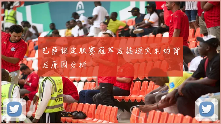 巴萨锁定联赛冠军后接连失利的背后原因分析