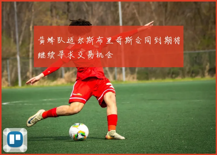 黄蜂队迈尔斯布里奇斯合同到期将继续寻求交易机会