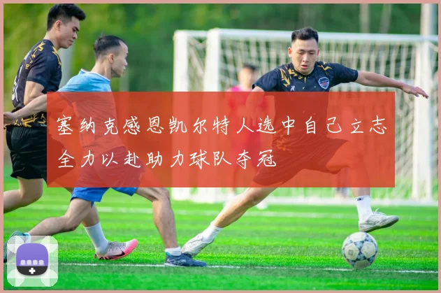 塞纳克感恩凯尔特人选中自己立志全力以赴助力球队夺冠