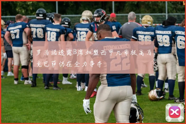 罗马诺透露B席加盟西甲几率极高马竞巴萨仍在全力争夺