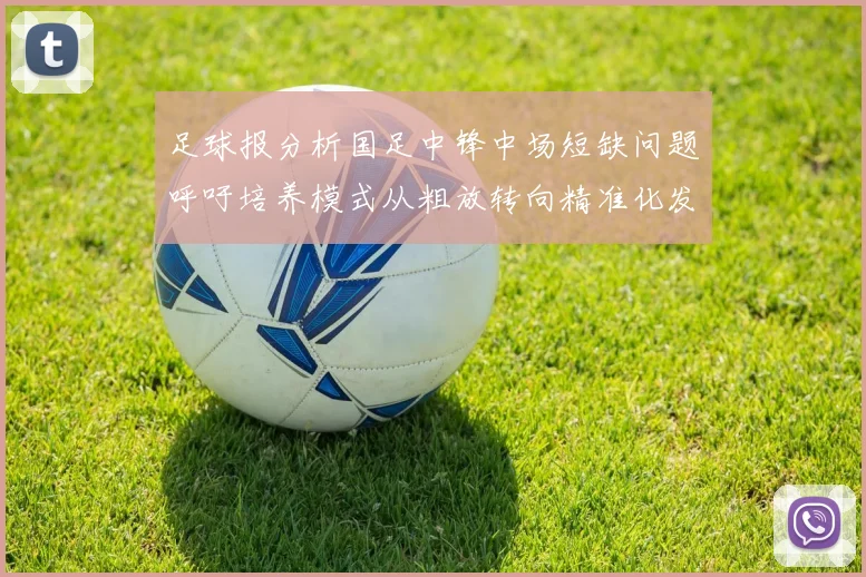 足球报分析国足中锋中场短缺问题呼吁培养模式从粗放转向精准化发展
