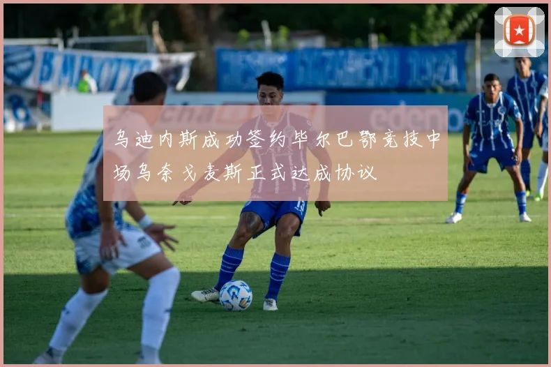 乌迪内斯成功签约毕尔巴鄂竞技中场乌奈戈麦斯正式达成协议