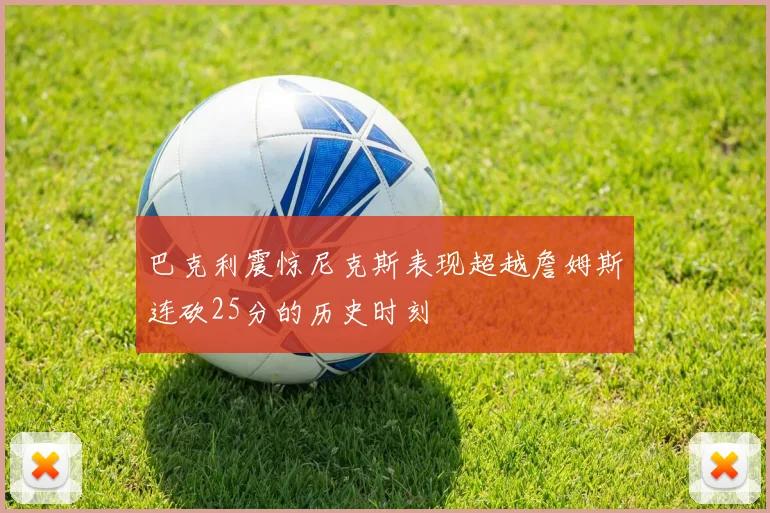 巴克利震惊尼克斯表现超越詹姆斯连砍25分的历史时刻