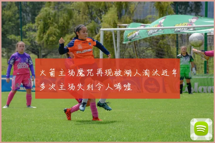 火箭主场魔咒再现被湖人淘汰近年多次主场失利令人唏嘘