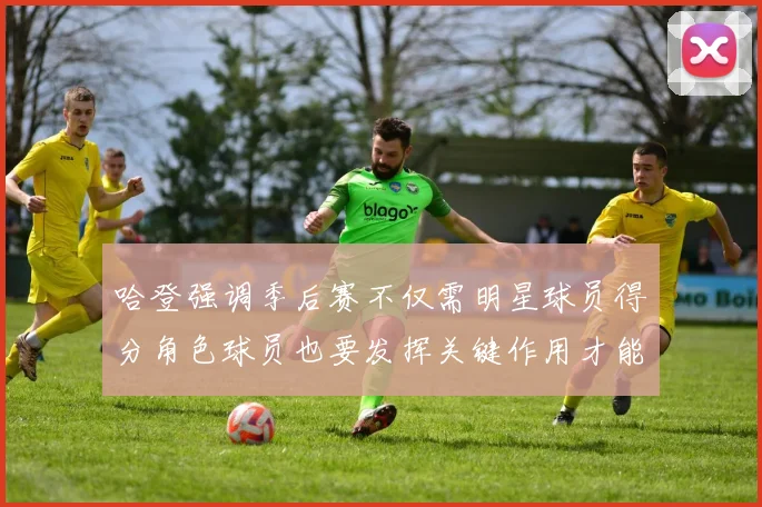 哈登强调季后赛不仅需明星球员得分角色球员也要发挥关键作用才能取胜