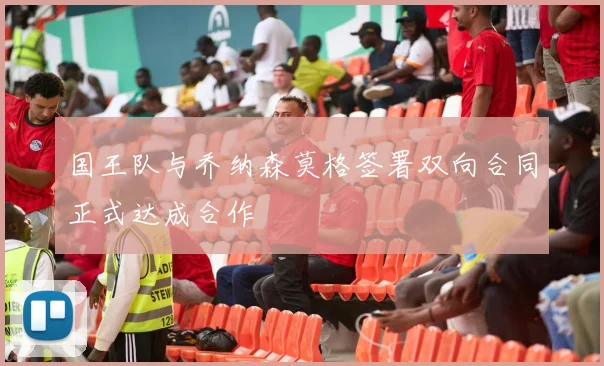 国王队与乔纳森莫格签署双向合同正式达成合作